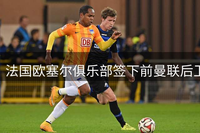 法国欧塞尔俱乐部签下前曼联后卫图安泽贝
